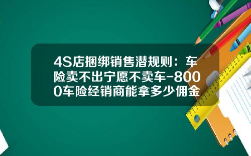 4S店捆绑销售潜规则：车险卖不出宁愿不卖车-8000车险经销商能拿多少佣金