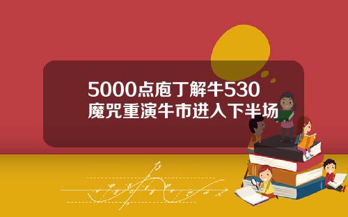 5000点庖丁解牛530魔咒重演牛市进入下半场