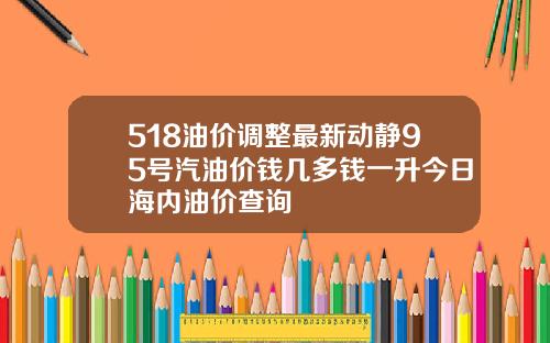 518油价调整最新动静95号汽油价钱几多钱一升今日海内油价查询