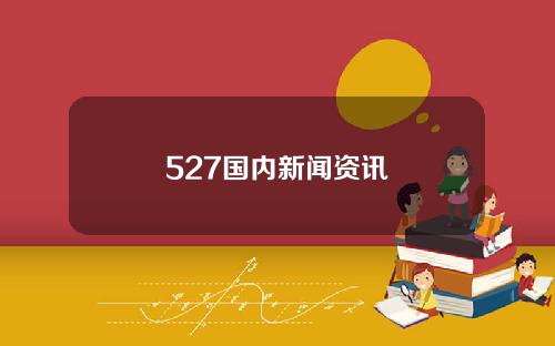 527国内新闻资讯