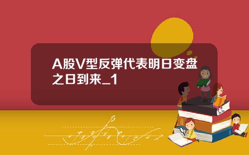 A股V型反弹代表明日变盘之日到来_1