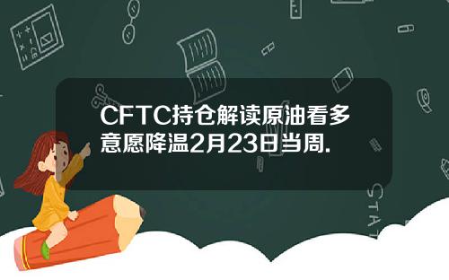 CFTC持仓解读原油看多意愿降温2月23日当周.