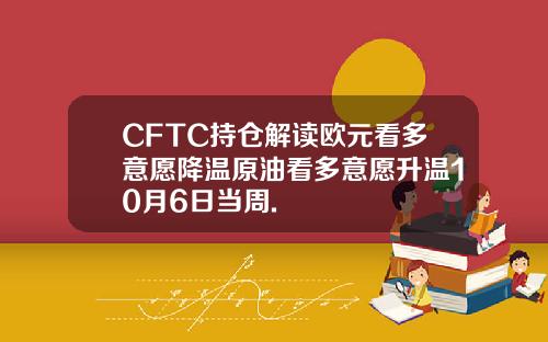 CFTC持仓解读欧元看多意愿降温原油看多意愿升温10月6日当周.