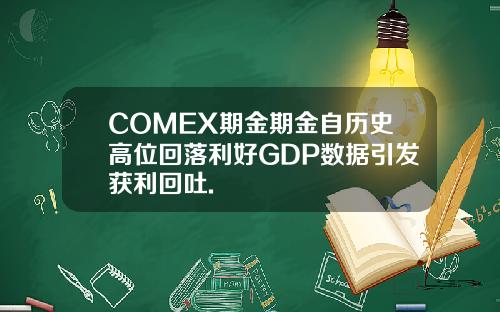 COMEX期金期金自历史高位回落利好GDP数据引发获利回吐.