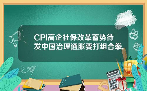 CPI高企社保改革蓄势待发中国治理通胀要打组合拳.