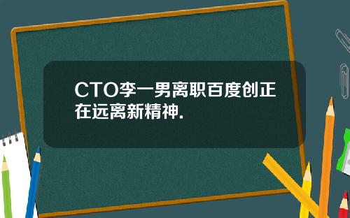 CTO李一男离职百度创正在远离新精神.