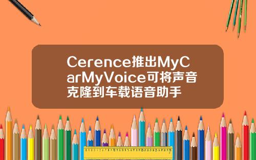 Cerence推出MyCarMyVoice可将声音克隆到车载语音助手