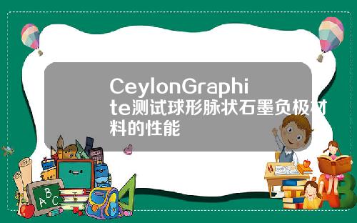 CeylonGraphite测试球形脉状石墨负极材料的性能