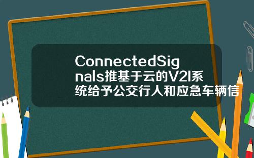 ConnectedSignals推基于云的V2I系统给予公交行人和应急车辆信号优先权