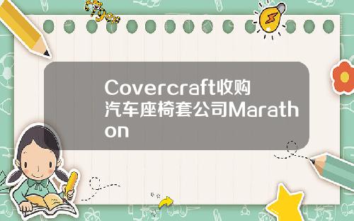 Covercraft收购汽车座椅套公司Marathon