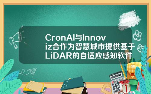 CronAI与Innoviz合作为智慧城市提供基于LiDAR的自适应感知软件