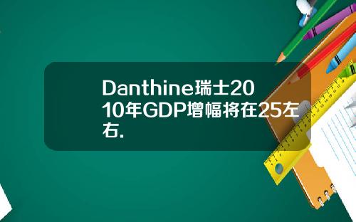 Danthine瑞士2010年GDP增幅将在25左右.