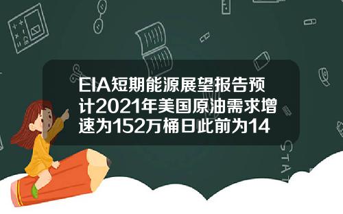 EIA短期能源展望报告预计2021年美国原油需求增速为152万桶日此前为149万桶日.