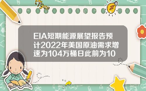 EIA短期能源展望报告预计2022年美国原油需求增速为104万桶日此前为100万桶日.