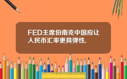 FED主席伯南克中国应让人民币汇率更具弹性.