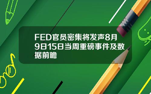 FED官员密集将发声8月9日15日当周重磅事件及数据前瞻