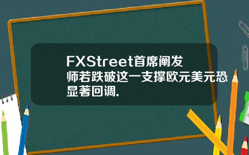 FXStreet首席阐发师若跌破这一支撑欧元美元恐显著回调.