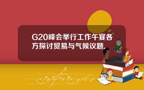 G20峰会举行工作午宴各方探讨贸易与气候议题.