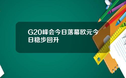 G20峰会今日落幕欧元今日稳步回升