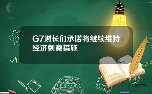 G7财长们承诺将继续维持经济刺激措施