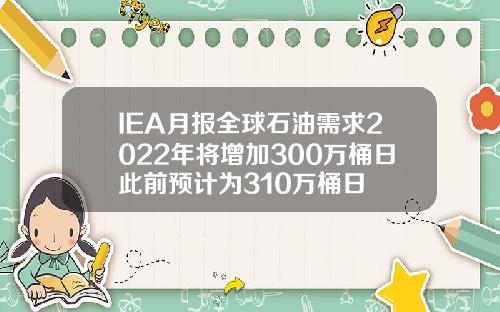 IEA月报全球石油需求2022年将增加300万桶日此前预计为310万桶日