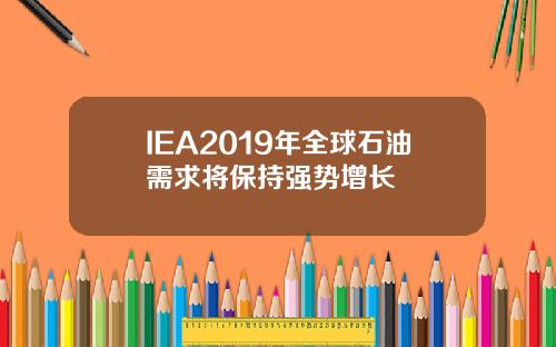 IEA2019年全球石油需求将保持强势增长