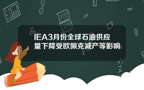 IEA3月份全球石油供应量下降受欧佩克减产等影响