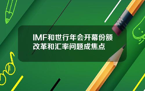 IMF和世行年会开幕份额改革和汇率问题成焦点