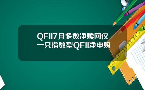 QFII7月多数净赎回仅一只指数型QFII净申购