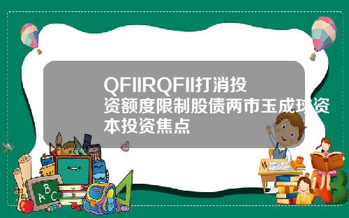 QFIIRQFII打消投资额度限制股债两市玉成球资本投资焦点