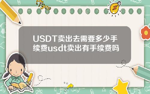 USDT卖出去需要多少手续费usdt卖出有手续费吗