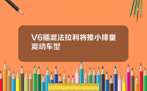 V6插混法拉利将推小排量混动车型