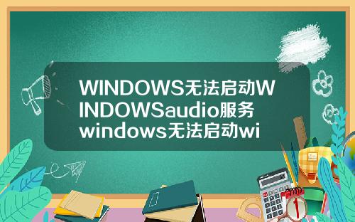 WINDOWS无法启动WINDOWSaudio服务windows无法启动windowsaudio服务.