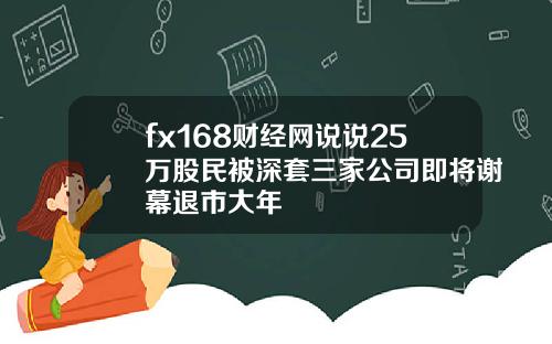 fx168财经网说说25万股民被深套三家公司即将谢幕退市大年