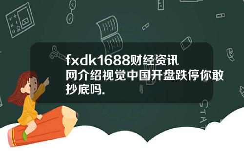 fxdk1688财经资讯网介绍视觉中国开盘跌停你敢抄底吗.