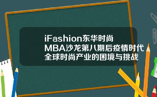 iFashion东华时尚MBA沙龙第八期后疫情时代全球时尚产业的困境与挑战