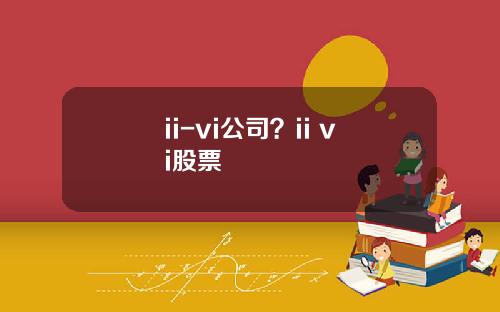 ii-vi公司？ii vi股票