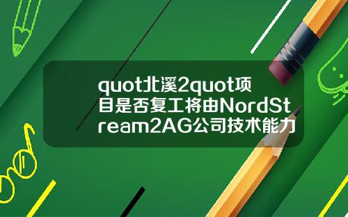 quot北溪2quot项目是否复工将由NordStream2AG公司技术能力决定