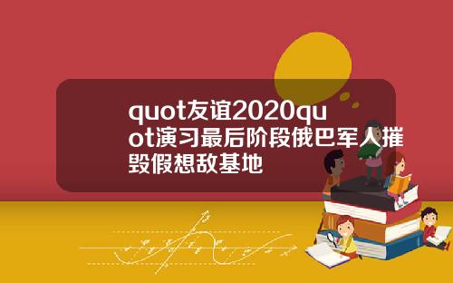 quot友谊2020quot演习最后阶段俄巴军人摧毁假想敌基地