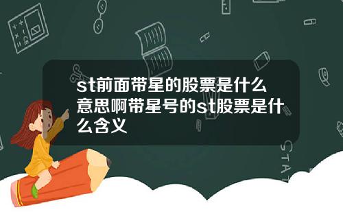 st前面带星的股票是什么意思啊带星号的st股票是什么含义