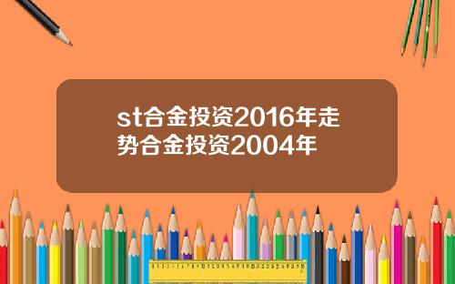 st合金投资2016年走势合金投资2004年