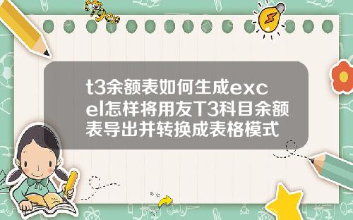 t3余额表如何生成excel怎样将用友T3科目余额表导出并转换成表格模式