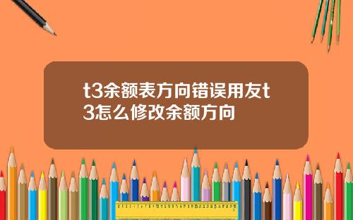 t3余额表方向错误用友t3怎么修改余额方向