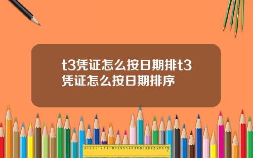 t3凭证怎么按日期排t3凭证怎么按日期排序