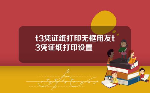 t3凭证纸打印无框用友t3凭证纸打印设置