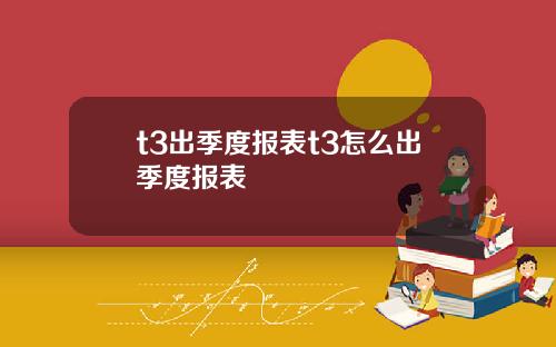 t3出季度报表t3怎么出季度报表