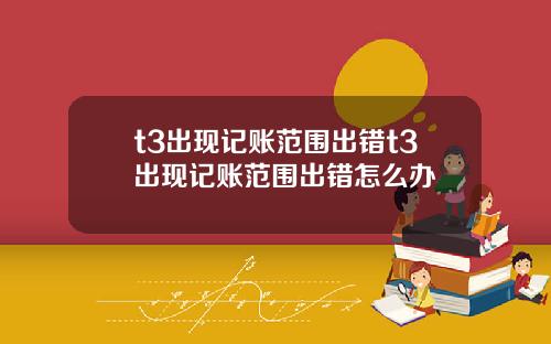 t3出现记账范围出错t3出现记账范围出错怎么办