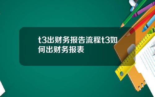 t3出财务报告流程t3如何出财务报表