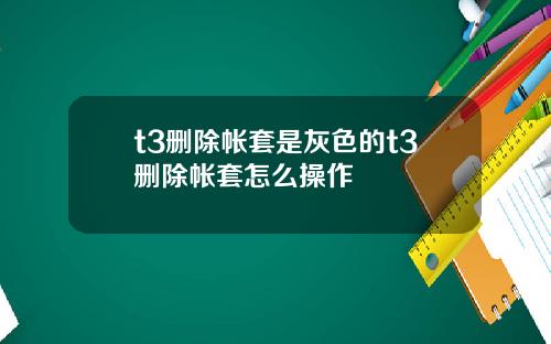 t3删除帐套是灰色的t3删除帐套怎么操作