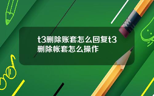 t3删除账套怎么回复t3删除帐套怎么操作